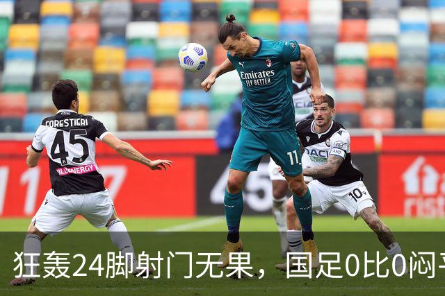 狂轰24脚射门无果，国足0比0闷平泰国队，武磊国家队百场纪念之夜错失良机